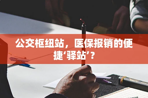 公交枢纽站，医保报销的便捷‘驿站’？