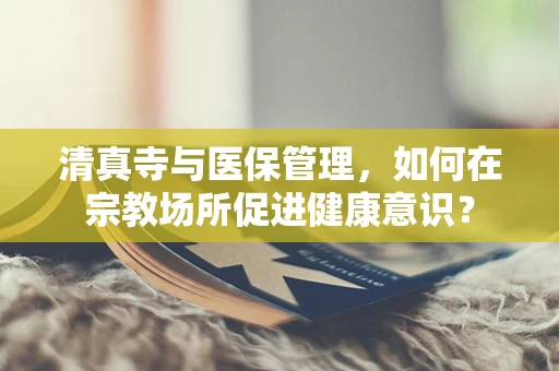 清真寺与医保管理，如何在宗教场所促进健康意识？