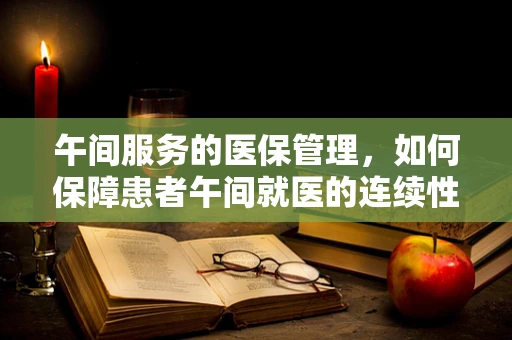 午间服务的医保管理，如何保障患者午间就医的连续性？