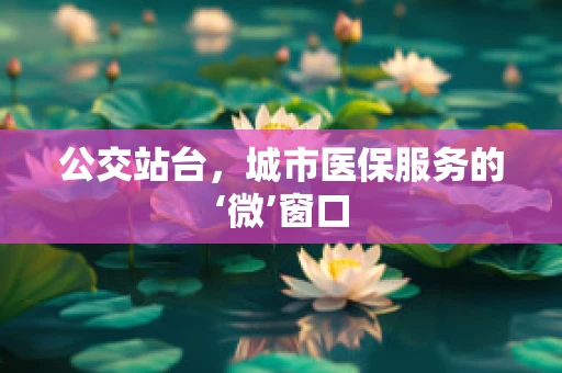 公交站台，城市医保服务的‘微’窗口