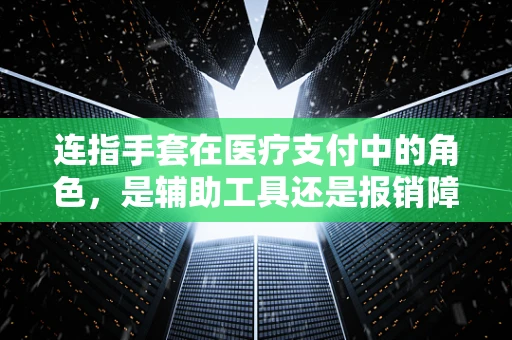 连指手套在医疗支付中的角色，是辅助工具还是报销障碍？