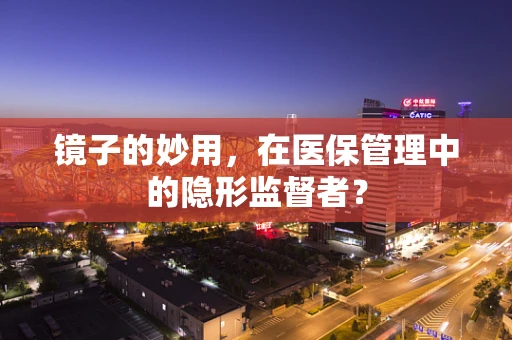 镜子的妙用，在医保管理中的隐形监督者？