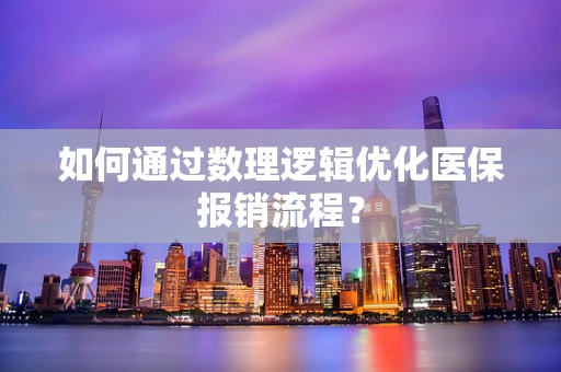如何通过数理逻辑优化医保报销流程？