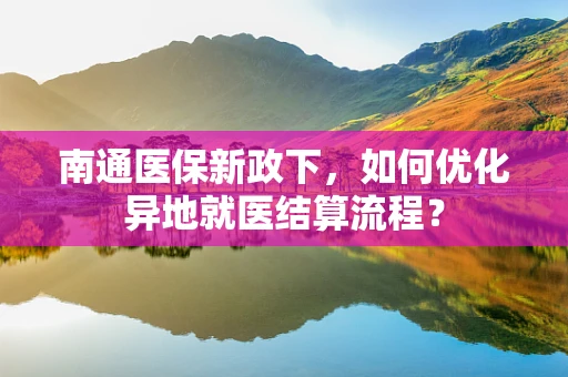 南通医保新政下，如何优化异地就医结算流程？