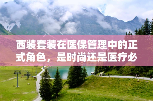 西装套装在医保管理中的正式角色，是时尚还是医疗必需？