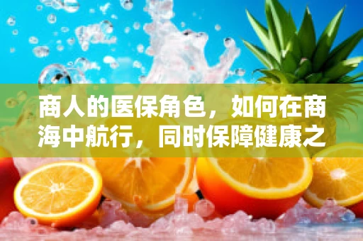 商人的医保角色，如何在商海中航行，同时保障健康之舟？