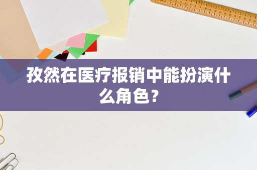 孜然在医疗报销中能扮演什么角色？