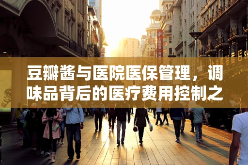 豆瓣酱与医院医保管理，调味品背后的医疗费用控制之道？