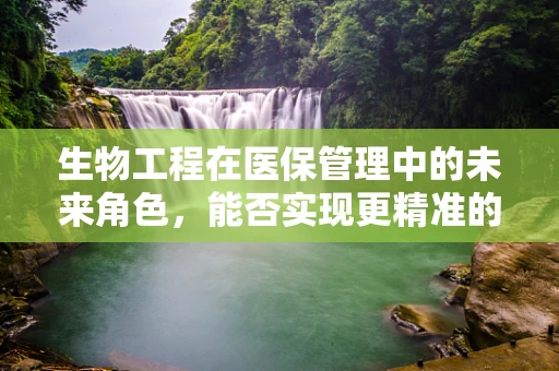 生物工程在医保管理中的未来角色，能否实现更精准的医疗费用预测？