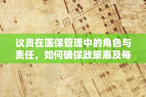 议员在医保管理中的角色与责任，如何确保政策惠及每一位患者？