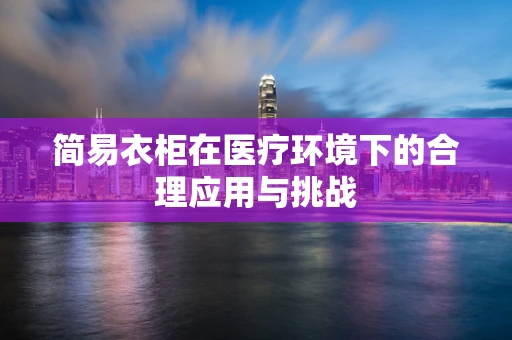 简易衣柜在医疗环境下的合理应用与挑战