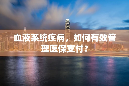 血液系统疾病，如何有效管理医保支付？