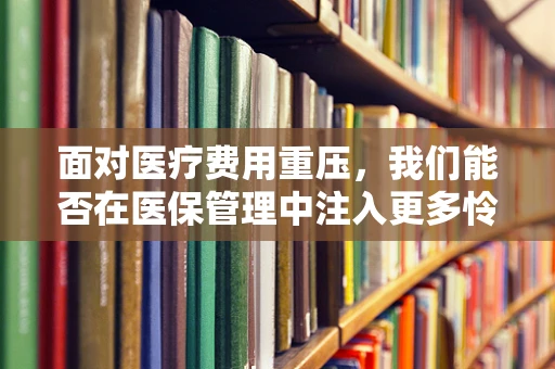 面对医疗费用重压，我们能否在医保管理中注入更多怜悯之心？