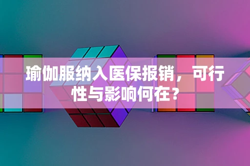 瑜伽服纳入医保报销，可行性与影响何在？