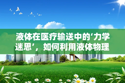 液体在医疗输送中的‘力学迷思’，如何利用液体物理学优化输液过程？