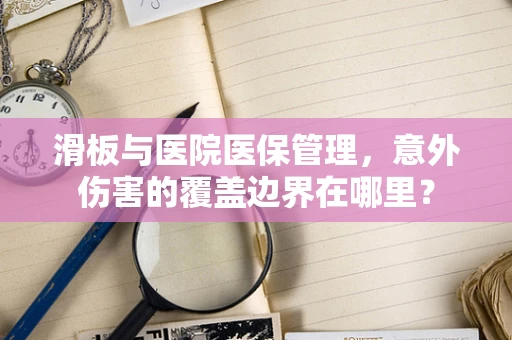 滑板与医院医保管理，意外伤害的覆盖边界在哪里？