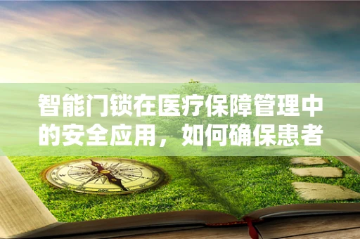 智能门锁在医疗保障管理中的安全应用，如何确保患者信息不外泄？