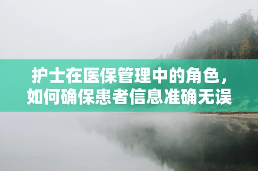 护士在医保管理中的角色，如何确保患者信息准确无误？