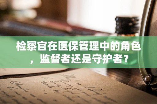 检察官在医保管理中的角色，监督者还是守护者？