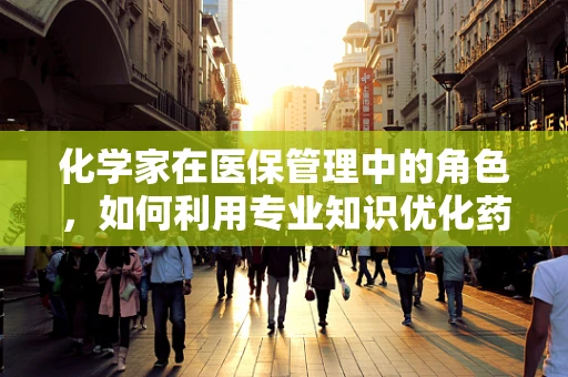 化学家在医保管理中的角色，如何利用专业知识优化药品成本控制？