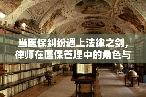 当医保纠纷遇上法律之剑，律师在医保管理中的角色与挑战