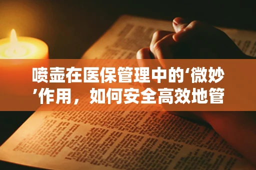 喷壶在医保管理中的‘微妙’作用，如何安全高效地管理消毒用品？