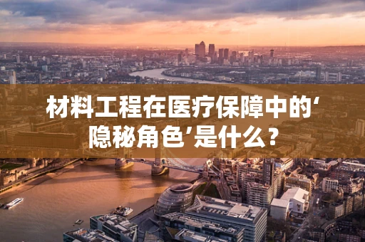 材料工程在医疗保障中的‘隐秘角色’是什么？