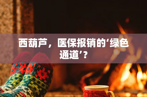 西葫芦，医保报销的‘绿色通道’？