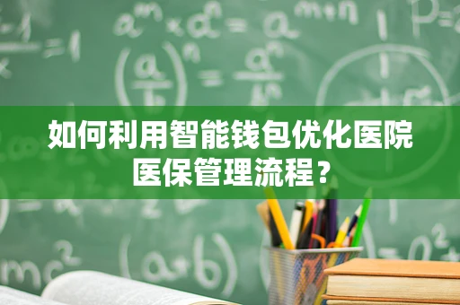 如何利用智能钱包优化医院医保管理流程？