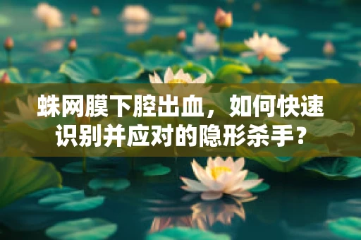 蛛网膜下腔出血，如何快速识别并应对的隐形杀手？