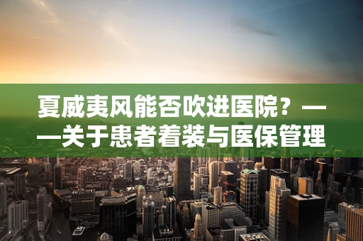 夏威夷风能否吹进医院？——关于患者着装与医保管理的微妙平衡