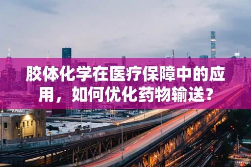 胶体化学在医疗保障中的应用，如何优化药物输送？