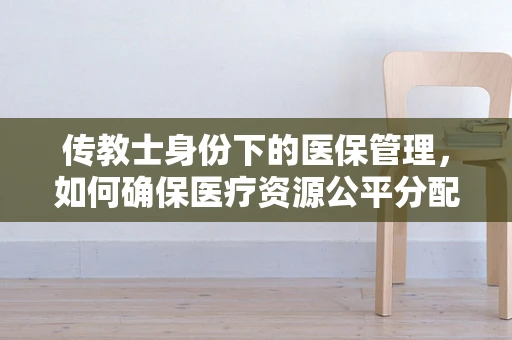 传教士身份下的医保管理，如何确保医疗资源公平分配？