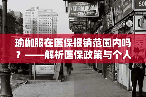 瑜伽服在医保报销范围内吗？——解析医保政策与个人健康管理的智慧