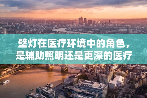 壁灯在医疗环境中的角色，是辅助照明还是更深的医疗辅助工具？