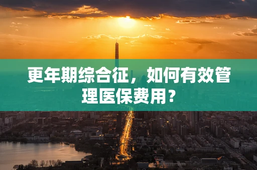 更年期综合征，如何有效管理医保费用？