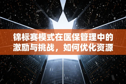 锦标赛模式在医保管理中的激励与挑战，如何优化资源配置？