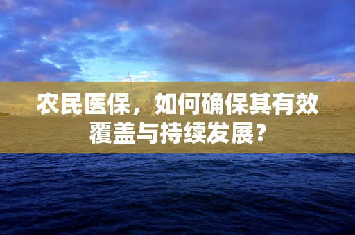 农民医保，如何确保其有效覆盖与持续发展？