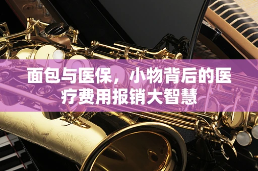 面包与医保，小物背后的医疗费用报销大智慧