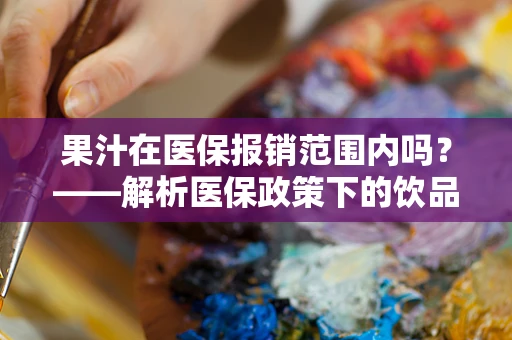 果汁在医保报销范围内吗？——解析医保政策下的饮品报销规定