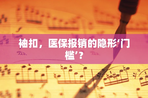 袖扣，医保报销的隐形‘门槛’？