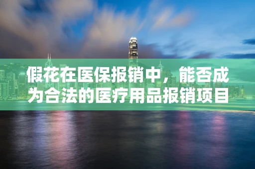 假花在医保报销中，能否成为合法的医疗用品报销项目？