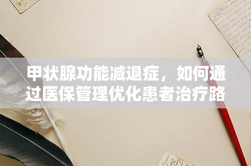 甲状腺功能减退症，如何通过医保管理优化患者治疗路径？