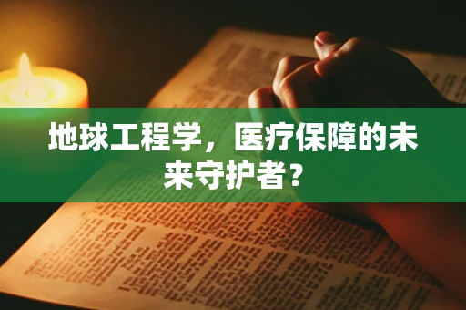 地球工程学，医疗保障的未来守护者？
