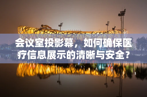 会议室投影幕，如何确保医疗信息展示的清晰与安全？