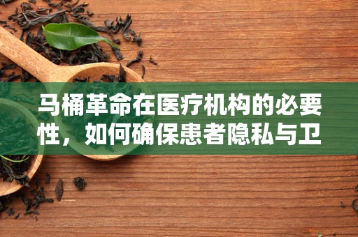 马桶革命在医疗机构的必要性，如何确保患者隐私与卫生？