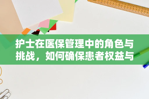 护士在医保管理中的角色与挑战，如何确保患者权益与资源高效利用？