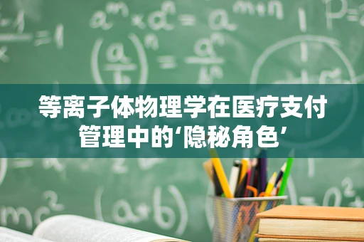 等离子体物理学在医疗支付管理中的‘隐秘角色’