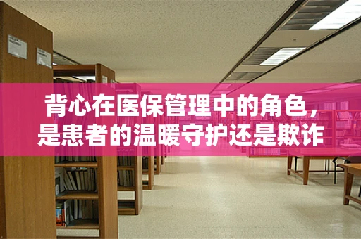 背心在医保管理中的角色，是患者的温暖守护还是欺诈骗保的隐形衣？