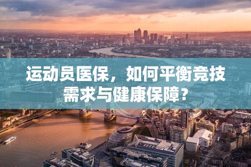 运动员医保，如何平衡竞技需求与健康保障？